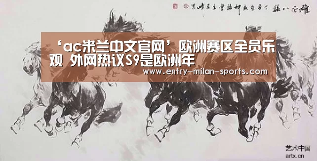 ‘ac米兰中文官网’欧洲赛区全员乐观 外网热议S9是欧洲年(图4)