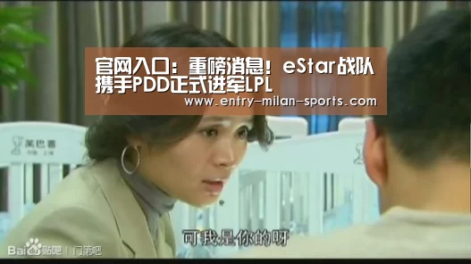 官网入口:重磅消息!eStar战队携手PDD正式进军LPL(图1) ac米兰中文官网